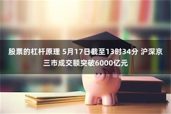 股票的杠杆原理 5月17日截至13时34分 沪深京三市成交额突破6000亿元
