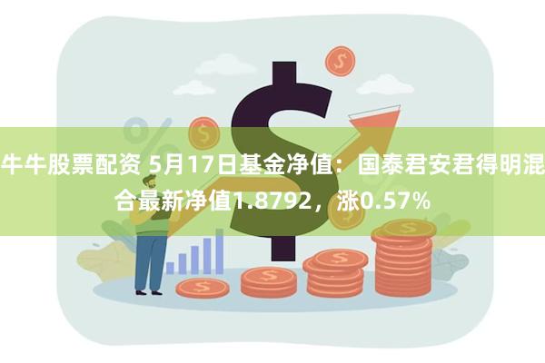 牛牛股票配资 5月17日基金净值：国泰君安君得明混合最新净值1.8792，涨0.57%