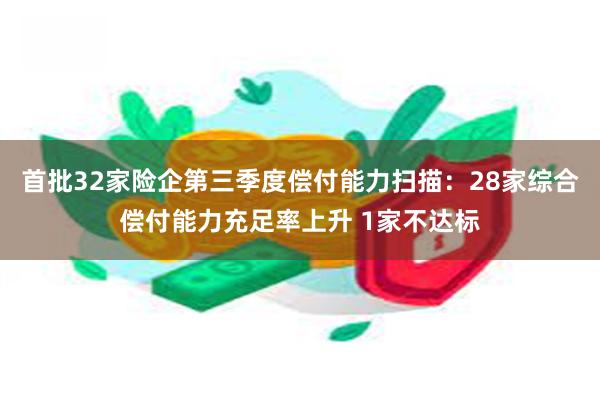 首批32家险企第三季度偿付能力扫描：28家综合偿付能力充足率上升 1家不达标