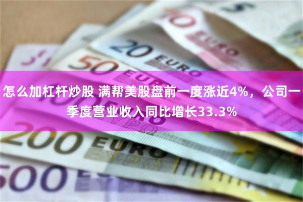 怎么加杠杆炒股 满帮美股盘前一度涨近4%，公司一季度营业收入同比增长33.3%