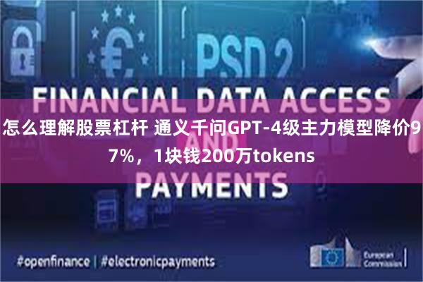 怎么理解股票杠杆 通义千问GPT-4级主力模型降价97%，1块钱200万tokens