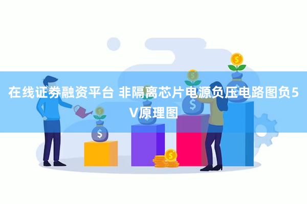 在线证劵融资平台 非隔离芯片电源负压电路图负5V原理图