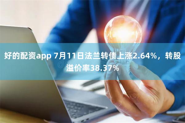 好的配资app 7月11日法兰转债上涨2.64%，转股溢价率38.37%