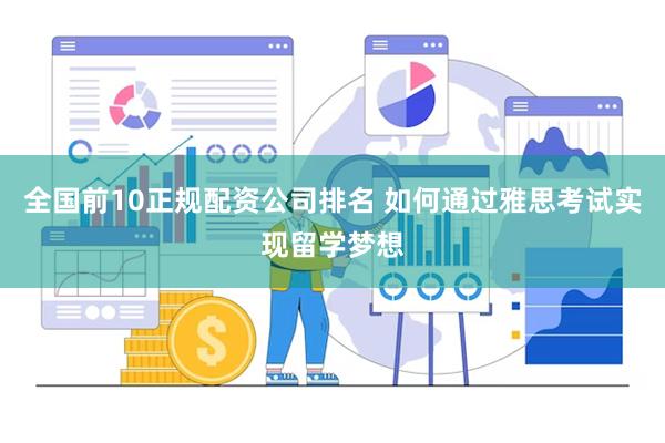 全国前10正规配资公司排名 如何通过雅思考试实现留学梦想