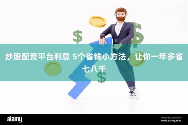 炒股配资平台利息 5个省钱小方法，让你一年多省七八千