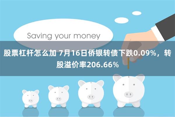 股票杠杆怎么加 7月16日侨银转债下跌0.09%，转股溢价率206.66%