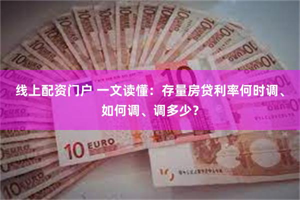 线上配资门户 一文读懂：存量房贷利率何时调、如何调、调多少？