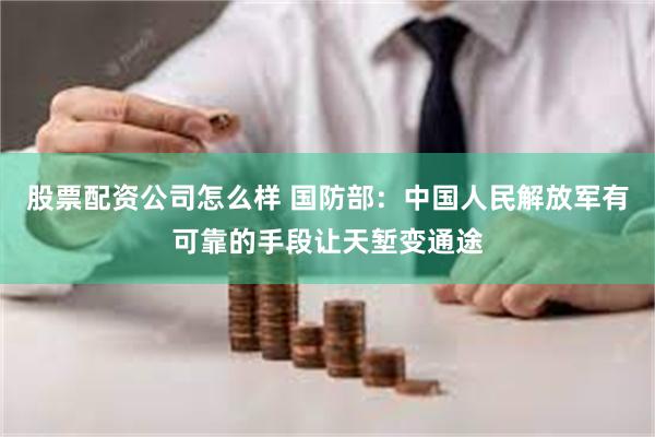 股票配资公司怎么样 国防部：中国人民解放军有可靠的手段让天堑变通途