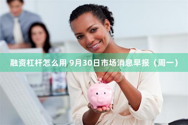 融资杠杆怎么用 9月30日市场消息早报（周一）