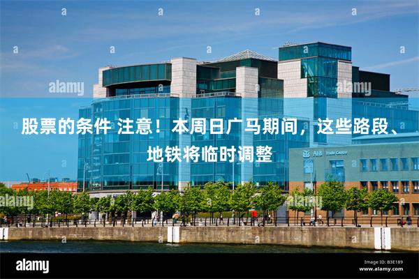 股票的条件 注意！本周日广马期间，这些路段、地铁将临时调整