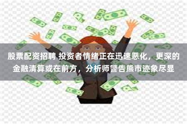 股票配资招聘 投资者情绪正在迅速恶化，更深的金融清算或在前方，分析师警告熊市迹象尽显