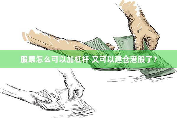 股票怎么可以加杠杆 又可以建仓港股了？
