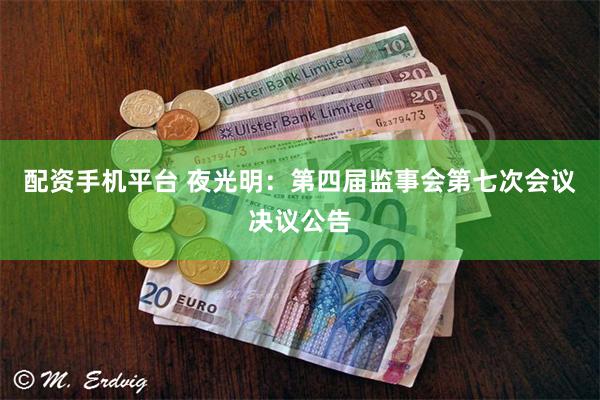 配资手机平台 夜光明：第四届监事会第七次会议决议公告