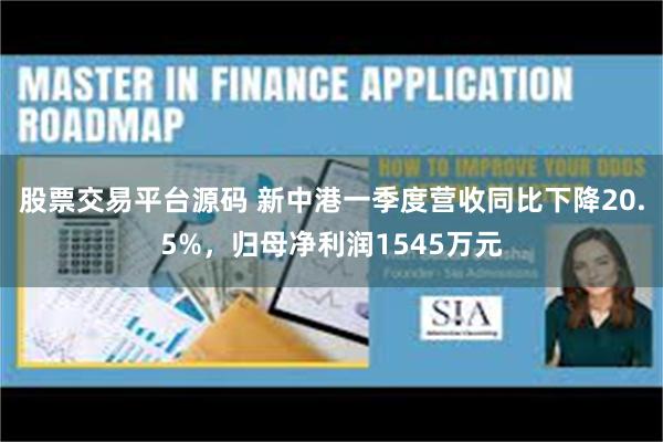 股票交易平台源码 新中港一季度营收同比下降20.5%，归母净利润1545万元