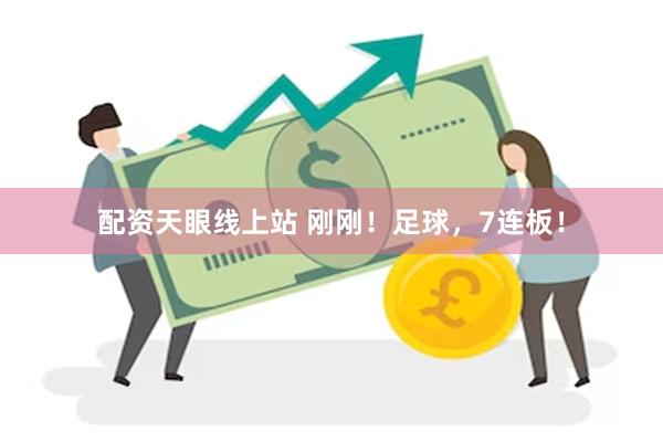 配资天眼线上站 刚刚！足球，7连板！