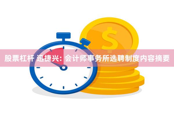 股票杠杆 迅捷兴: 会计师事务所选聘制度内容摘要