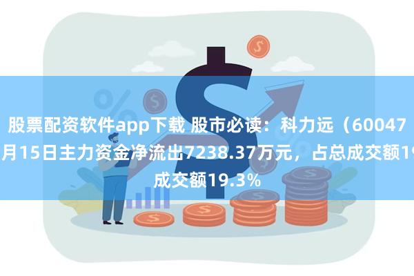 股票配资软件app下载 股市必读：科力远（600478）7月15日主力资金净流出7238.37万元，占总成交额19.3%