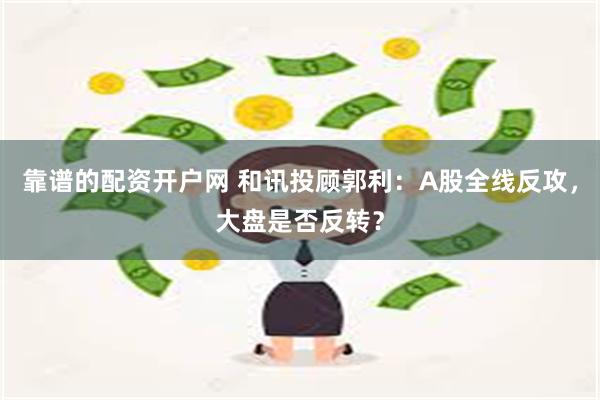 靠谱的配资开户网 和讯投顾郭利：A股全线反攻，大盘是否反转？