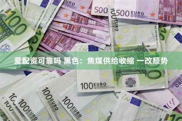 爱配资可靠吗 黑色：焦煤供给收缩 一改颓势