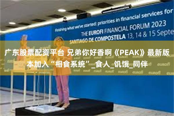 广东股票配资平台 兄弟你好香啊《PEAK》最新版本加入“相食系统”_食人_饥饿_同伴