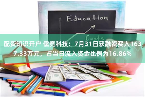 配资知识开户 儒竞科技：7月31日获融资买入1637.33万元，占当日流入资金比例为16.86%