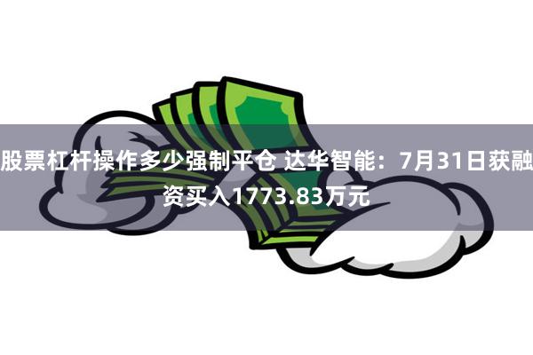 股票杠杆操作多少强制平仓 达华智能：7月31日获融资买入1773.83万元