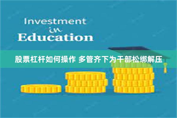 股票杠杆如何操作 多管齐下为干部松绑解压