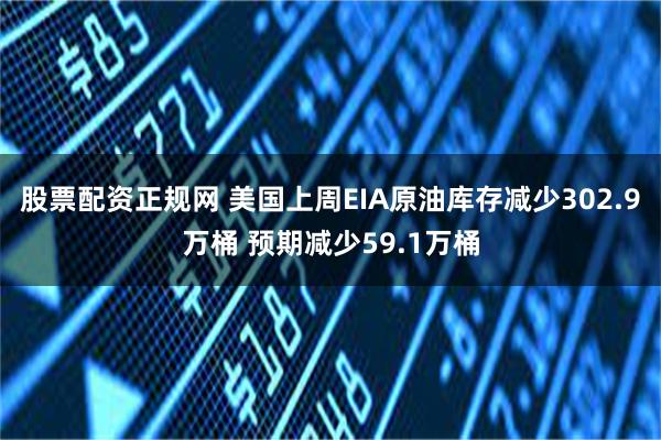 股票配资正规网 美国上周EIA原油库存减少302.9万桶 预期减少59.1万桶
