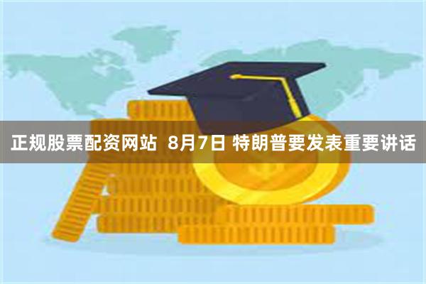 正规股票配资网站  8月7日 特朗普要发表重要讲话
