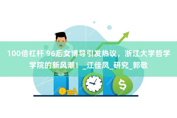 100倍杠杆 96后女博导引发热议，浙江大学哲学学院的新风潮！_江佳凤_研究_郭敬