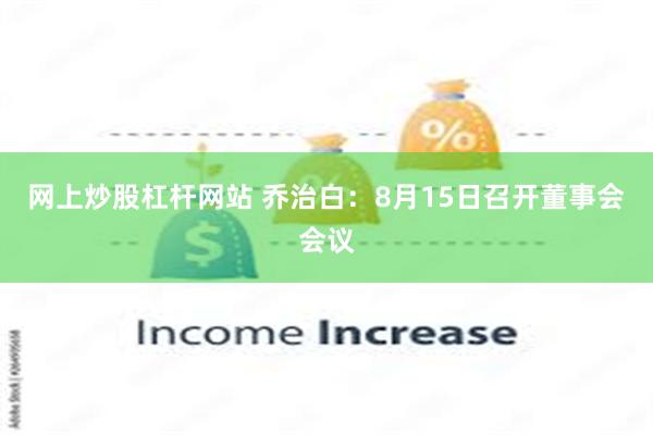 网上炒股杠杆网站 乔治白：8月15日召开董事会会议
