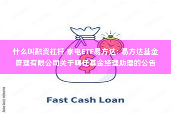 什么叫融资杠杆 家电ETF易方达: 易方达基金管理有限公司关于聘任基金经理助理的公告