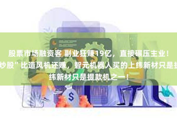 股票市场融资客 副业狂赚19亿，直接碾压主业！金风科技“炒股”比造风机还赚，智元机器人买的上纬新材只是提款机之一！