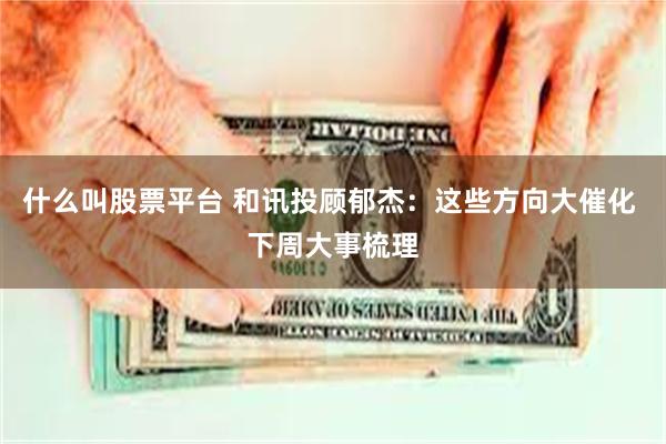 什么叫股票平台 和讯投顾郁杰:这些方向大催化 下周大事梳理