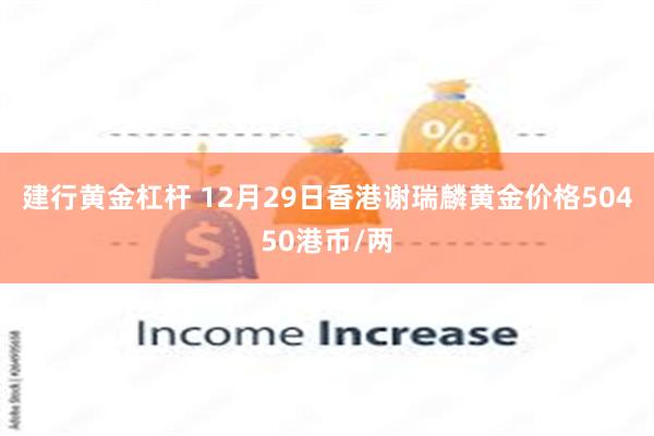 建行黄金杠杆 12月29日香港谢瑞麟黄金价格50450港币/两